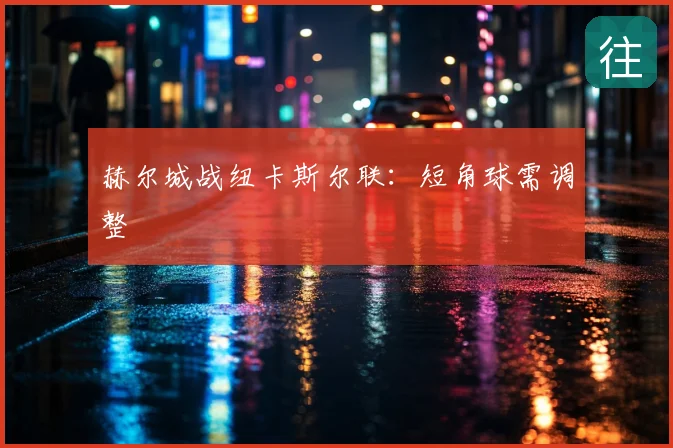 赫尔城战纽卡斯尔联：短角球需调整