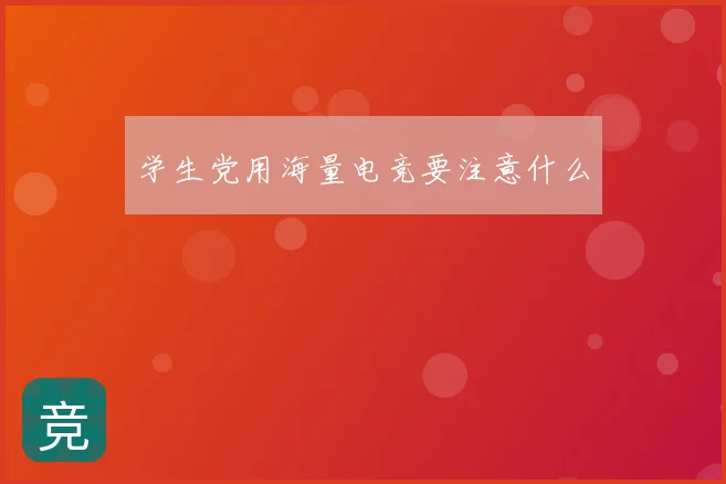 学生党用海量电竞要注意什么