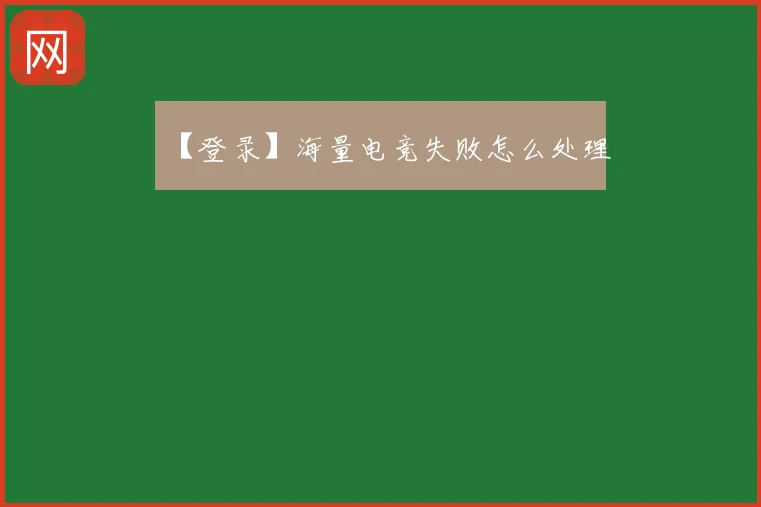 【登录】海量电竞失败怎么处理